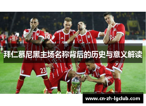 拜仁慕尼黑主场名称背后的历史与意义解读