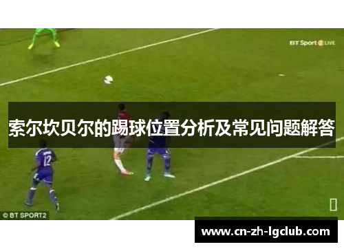 索尔坎贝尔的踢球位置分析及常见问题解答
