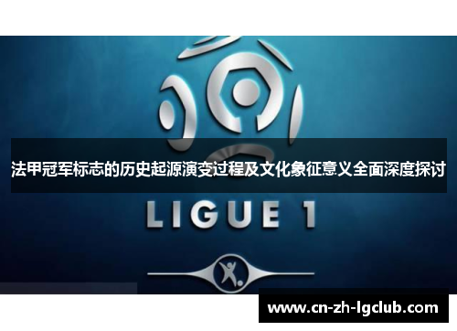 法甲冠军标志的历史起源演变过程及文化象征意义全面深度探讨