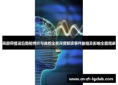 英超停摆背后隐秘博弈与真相全景深度解读事件脉络及影响全面观察