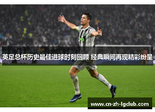 英足总杯历史最佳进球时刻回顾 经典瞬间再现精彩纷呈