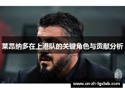 莱昂纳多在上港队的关键角色与贡献分析