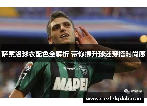 萨索洛球衣配色全解析 带你提升球迷穿搭时尚感