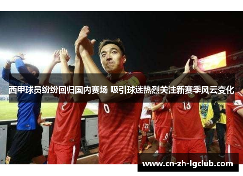 西甲球员纷纷回归国内赛场 吸引球迷热烈关注新赛季风云变化