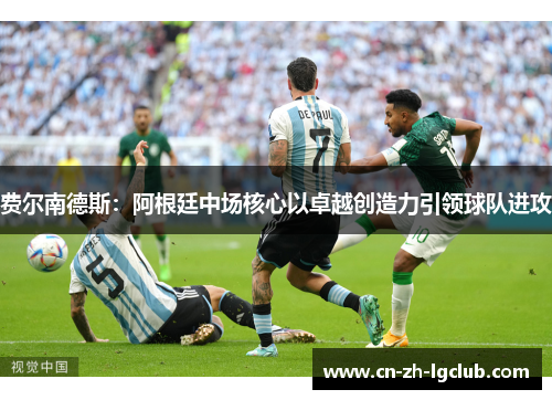 费尔南德斯：阿根廷中场核心以卓越创造力引领球队进攻
