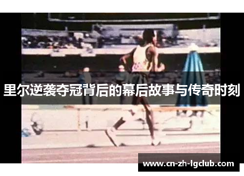 里尔逆袭夺冠背后的幕后故事与传奇时刻