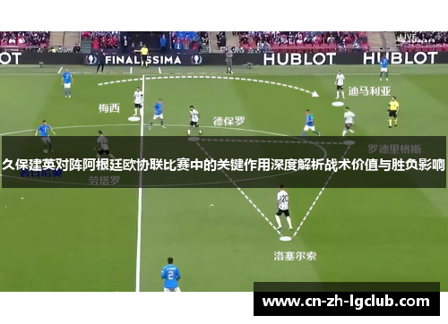 久保建英对阵阿根廷欧协联比赛中的关键作用深度解析战术价值与胜负影响