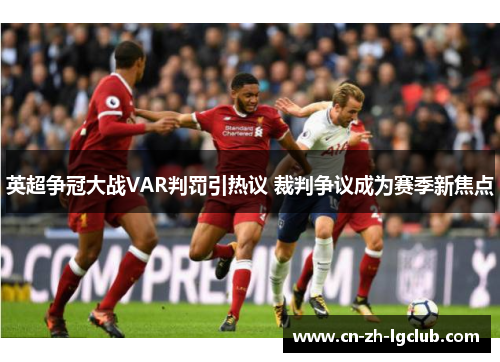 英超争冠大战VAR判罚引热议 裁判争议成为赛季新焦点