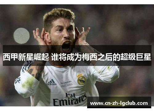 西甲新星崛起 谁将成为梅西之后的超级巨星