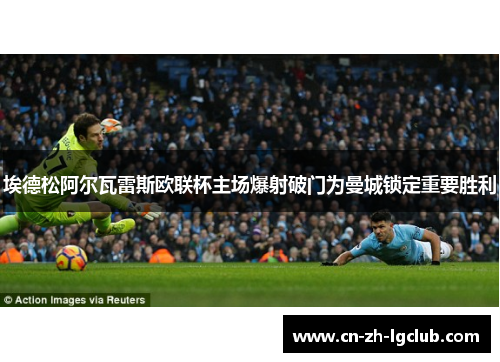 埃德松阿尔瓦雷斯欧联杯主场爆射破门为曼城锁定重要胜利