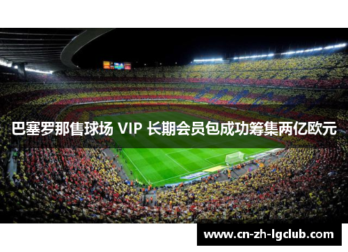 巴塞罗那售球场 VIP 长期会员包成功筹集两亿欧元