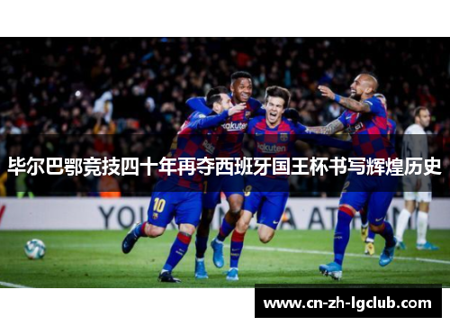 毕尔巴鄂竞技四十年再夺西班牙国王杯书写辉煌历史